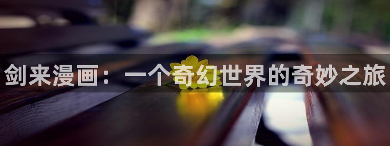喵趣网页版：剑来漫画：一个奇幻世界的奇妙之旅