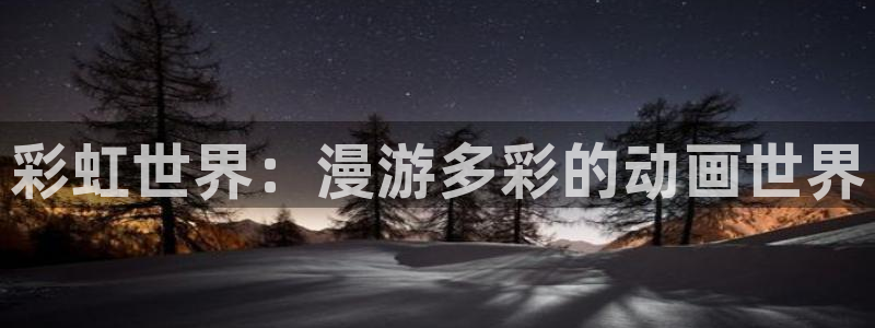 喵趣漫画官网免费阅读：彩虹世界：漫游多彩的动画世界