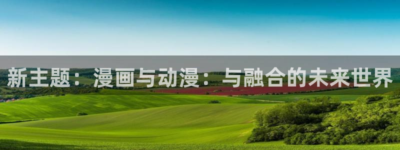 私生饭漫画免费看喵趣：新主题：漫画与动漫：与融合的未来世界