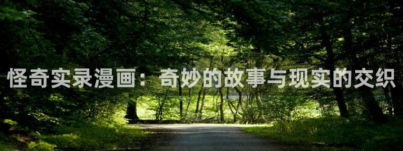 喵趣漫画官网版网址：怪奇实录漫画：奇妙的故事与现实的交织
