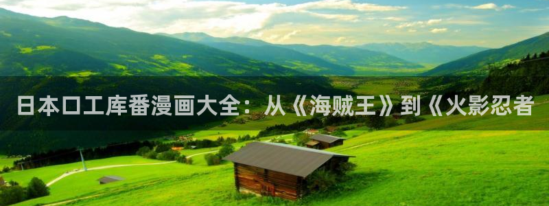 喵趣漫画app下载官方：日本口工库番漫画大全：从《海贼王》到《火影忍者
