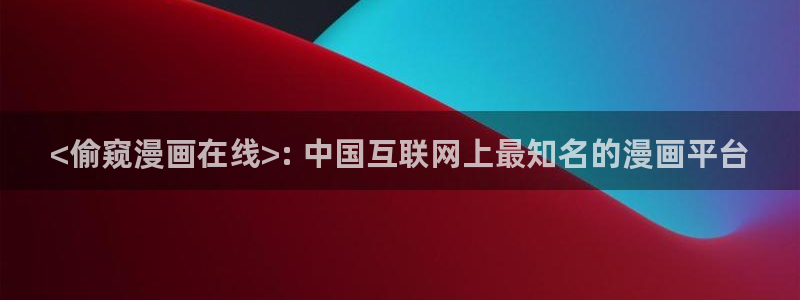 喵趣漫画最新版本2026：<偷窥漫画在线>: 中国互联网上最知名的漫画平台