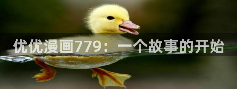 与喵趣漫画类似的软件：优优漫画779：一个故事的开始