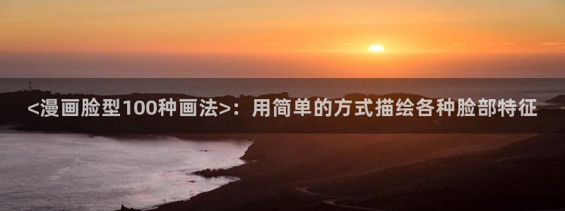 喵趣漫画app官方最新免费下载：<漫画脸型100种画法>：用简单的方式描绘各种脸部特征
