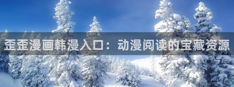 喵趣漫画官网在线阅读：歪歪漫画韩漫入口：动漫阅读的宝藏资源