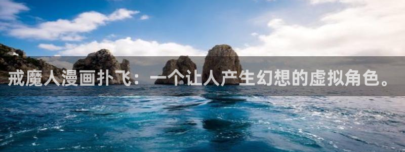 《喵趣漫画》正版下载：戒魔人漫画扑飞：一个让人产生幻想的虚拟角色。