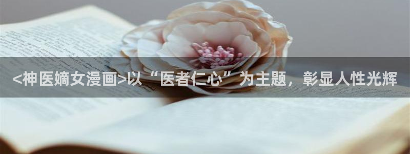 喵趣漫画官方正版最新：<神医嫡女漫画>以“医者仁心”为主题，彰显人性光辉