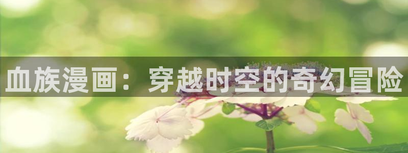 喵趣漫画免费阅读网页：血族漫画：穿越时空的奇幻冒险