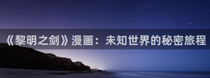 喵趣动漫官方正版下载：《黎明之剑》漫画：未知世界的秘密旅程