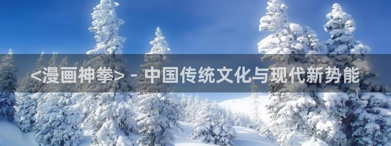 喵趣漫画怎么搜索漫画：<漫画神拳> - 中国传统文化与现代新势能