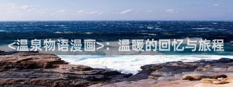 喵趣漫画8月18日修复版：<温泉物语漫画>：温暖的回忆与旅程