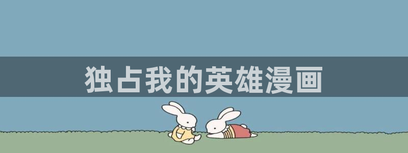 喵趣漫画.apk.1：独占我的英雄漫画
